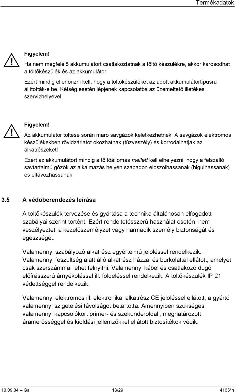 Az akkumulátor töltése során maró savgázok keletkezhetnek. A savgázok elektromos készülékekben rövidzárlatot okozhatnak (tûzveszély) és korrodálhatják az alkatrészeket!