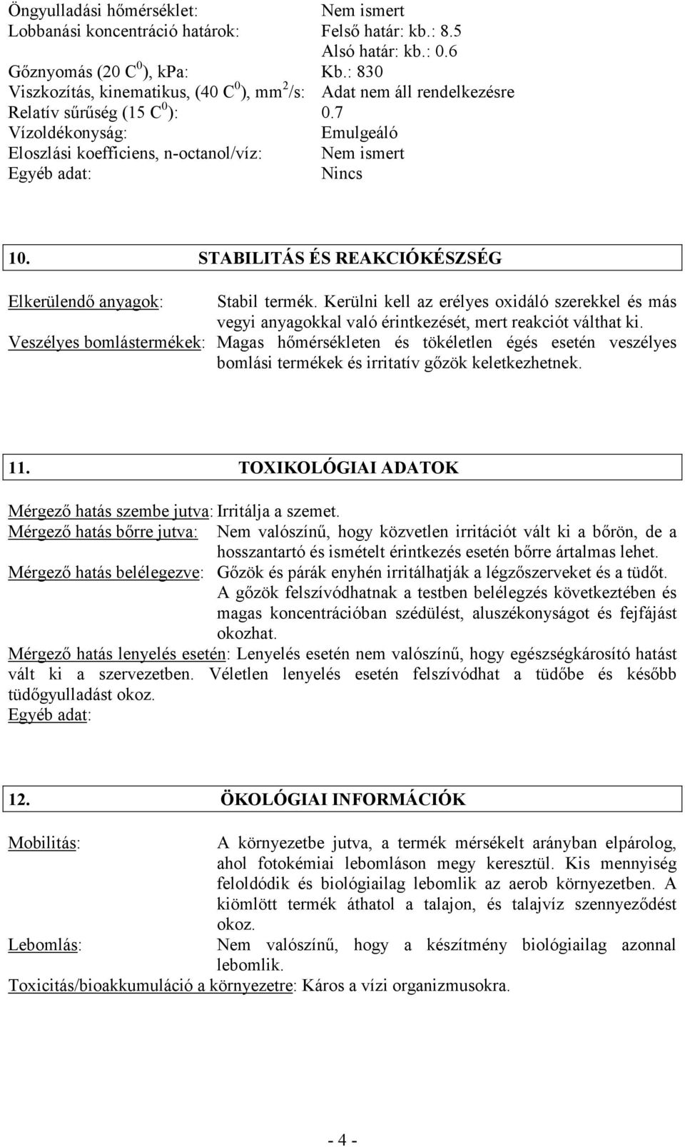 7 Vízoldékonyság: Emulgeáló Eloszlási koefficiens, n-octanol/víz: Nem ismert Egyéb adat: Nincs 10. STABILITÁS ÉS REAKCIÓKÉSZSÉG Elkerülendő anyagok: Stabil termék.