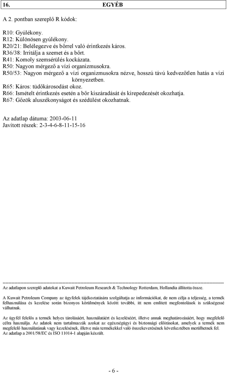 R65: Káros: tüdőkárosodást okoz. R66: Ismételt érintkezés esetén a bőr kiszáradását és kirepedezését okozhatja. R67: Gőzök aluszékonyságot és szédülést okozhatnak.