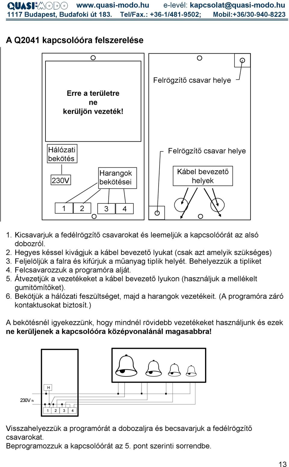 Feljelöljük a falra és kifúrjuk a műanyag tiplik helyét. Behelyezzük a tipliket 4. Felcsavarozzuk a programóra alját. 5.