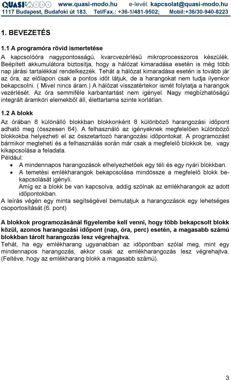 Tehát a hálózat kimaradása esetén is tovább jár az óra, az előlapon csak a pontos időt látjuk, de a harangokat nem tudja ilyenkor bekapcsolni. ( Mivel nincs áram.