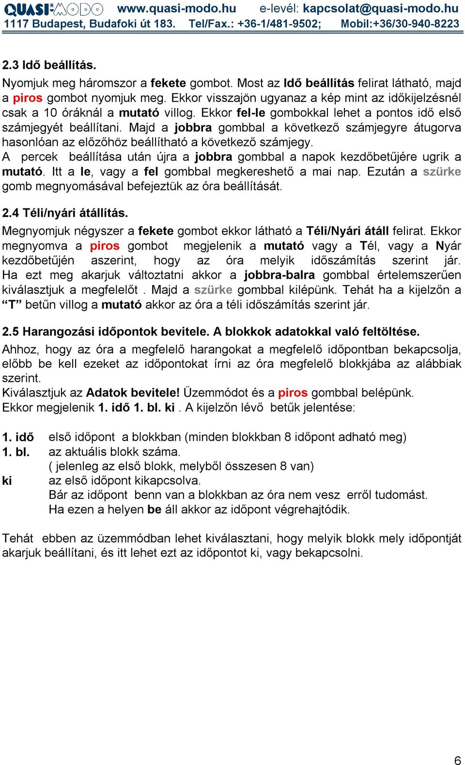 Majd a jobbra gombbal a következő számjegyre átugorva hasonlóan az előzőhöz beállítható a következő számjegy. A percek beállítása után újra a jobbra gombbal a napok kezdőbetűjére ugrik a mutató.