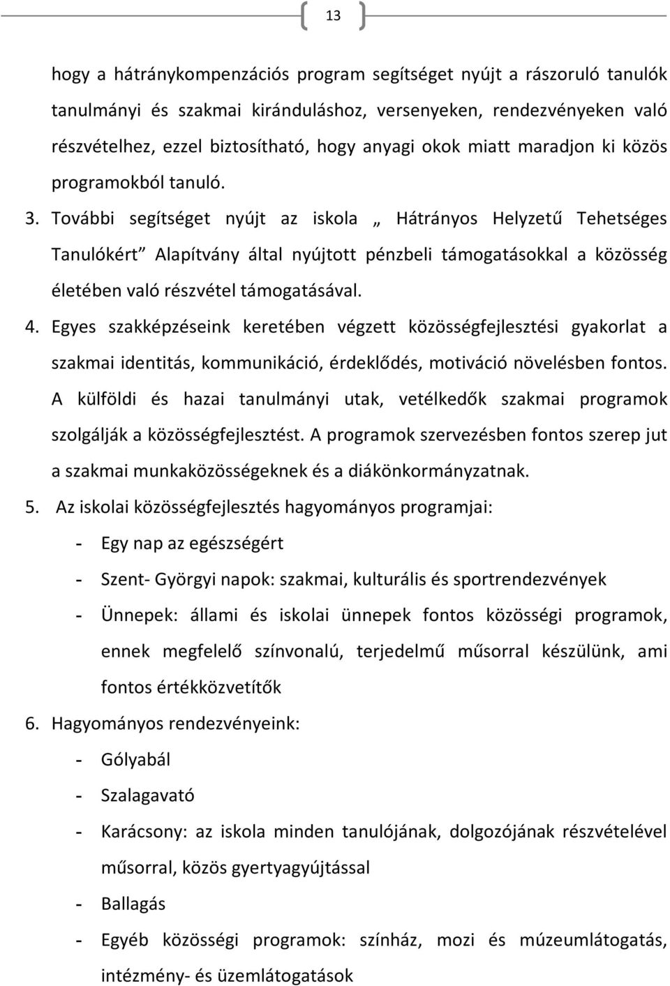 További segítséget nyújt az iskola Hátrányos Helyzetű Tehetséges Tanulókért Alapítvány által nyújtott pénzbeli támogatásokkal a közösség életében való részvétel támogatásával. 4.