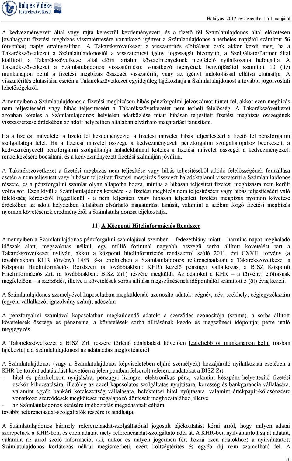 A Takarékszövetkezet a visszatérítés elbírálását csak akkor kezdi meg, ha a Takarékszövetkezet a Számlatulajdonostól a visszatérítési igény jogosságát bizonyító, a Szolgáltató/Partner által