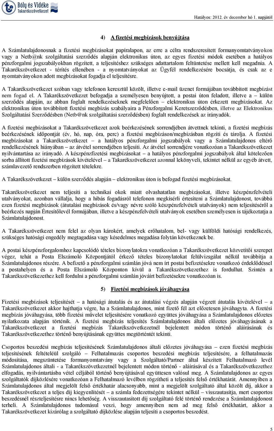 A Takarékszövetkezet - térítés ellenében - a nyomtatványokat az Ügyfél rendelkezésére bocsátja, és csak az e nyomtatványokon adott megbízásokat fogadja el teljesítésre.