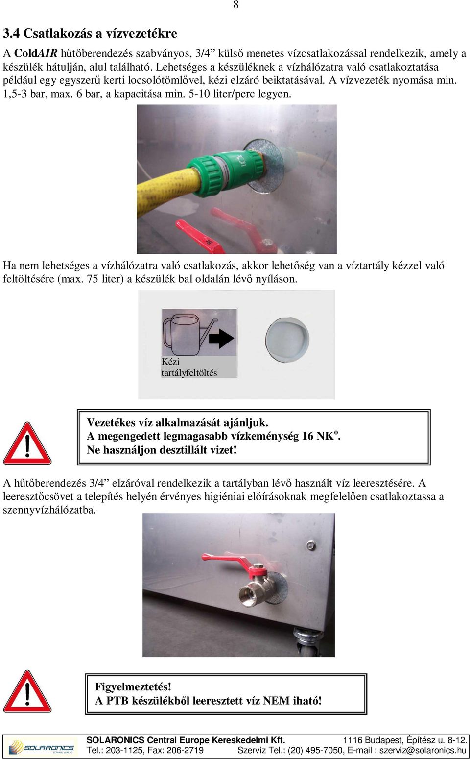 5-10 liter/perc legyen. Ha nem lehetséges a vízhálózatra való csatlakozás, akkor lehetőség van a víztartály kézzel való feltöltésére (max. 75 liter) a készülék bal oldalán lévő nyíláson.