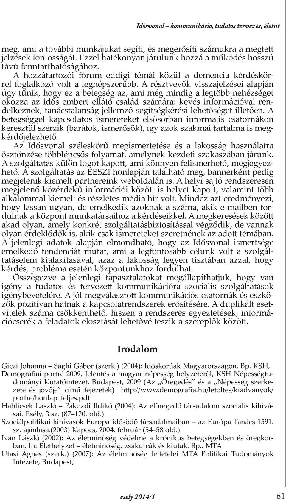 A résztvevők visszajelzései alapján úgy tűnik, hogy ez a betegség az, ami még mindig a legtöbb nehézséget okozza az idős embert ellátó család számára: kevés információval rendelkeznek, tanácstalanság