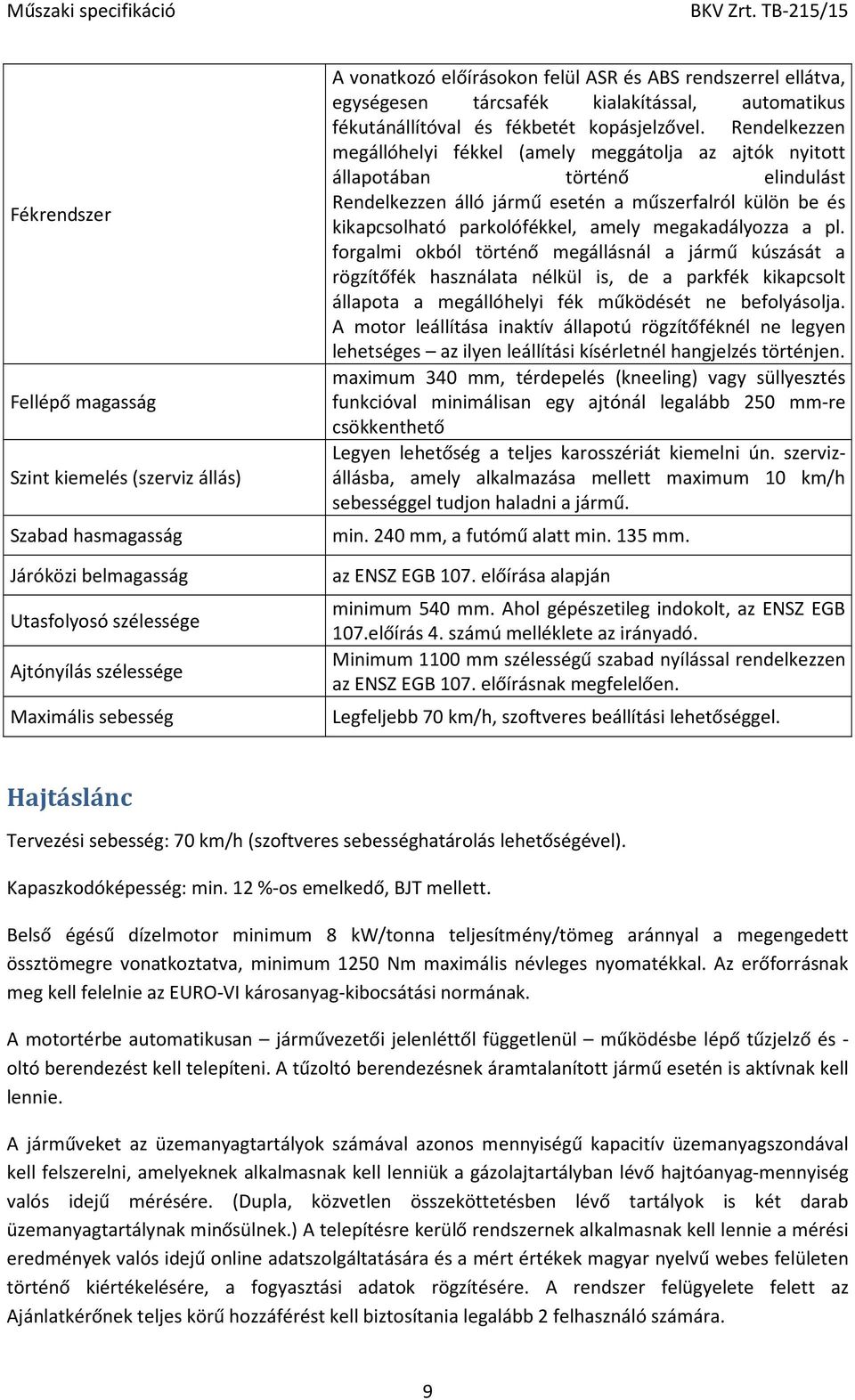 Rendelkezzen megállóhelyi fékkel (amely meggátolja az ajtók nyitott állapotában történő elindulást Rendelkezzen álló jármű esetén a műszerfalról külön be és kikapcsolható parkolófékkel, amely