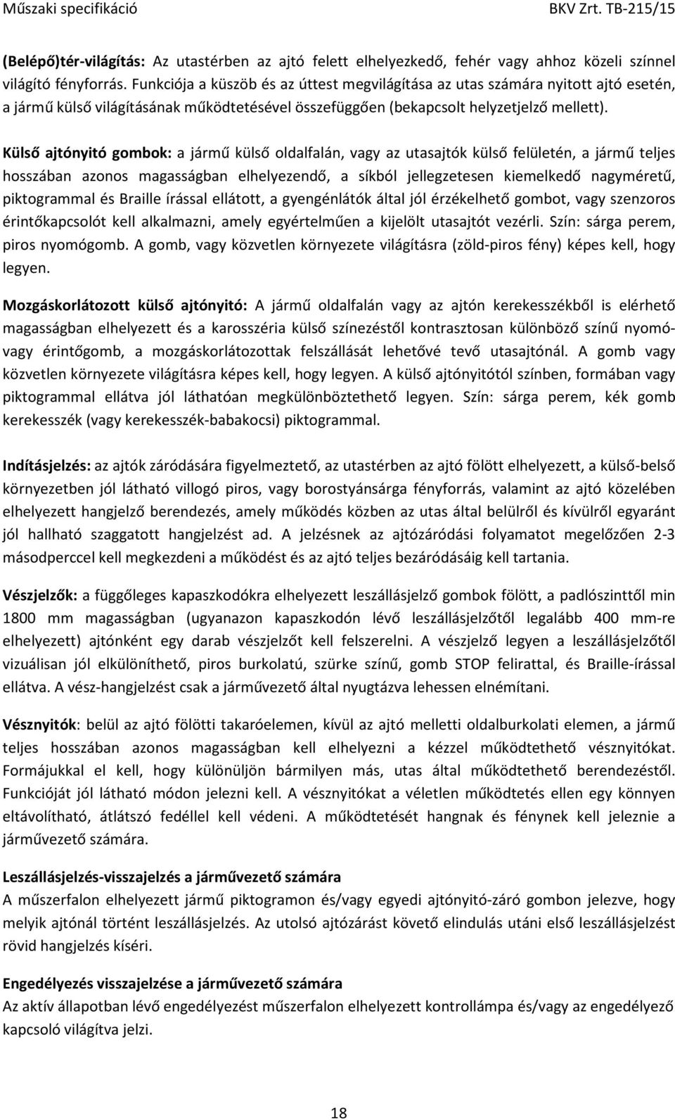 Külső ajtónyitó gombok: a jármű külső oldalfalán, vagy az utasajtók külső felületén, a jármű teljes hosszában azonos magasságban elhelyezendő, a síkból jellegzetesen kiemelkedő nagyméretű,