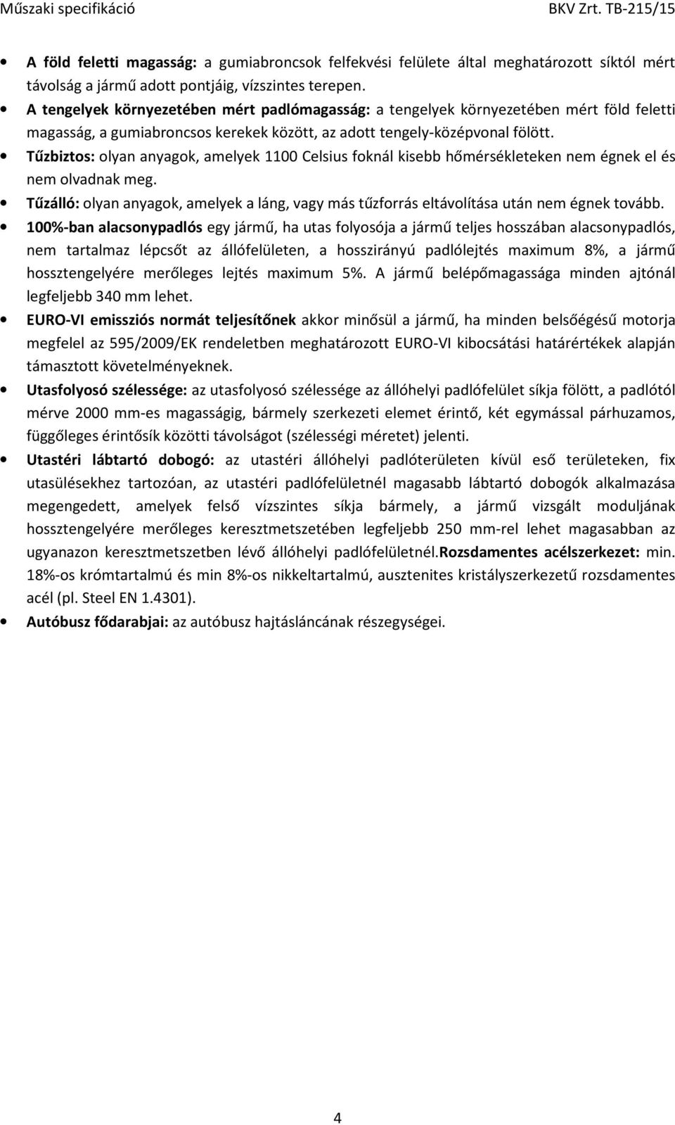 Tűzbiztos: olyan anyagok, amelyek 1100 Celsius foknál kisebb hőmérsékleteken nem égnek el és nem olvadnak meg.