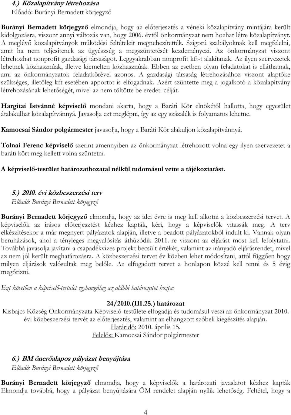 Szigorú szabályoknak kell megfelelni, amit ha nem teljesítenek az ügyészség a megszüntetését kezdeményezi. Az önkormányzat viszont létrehozhat nonprofit gazdasági társaságot.