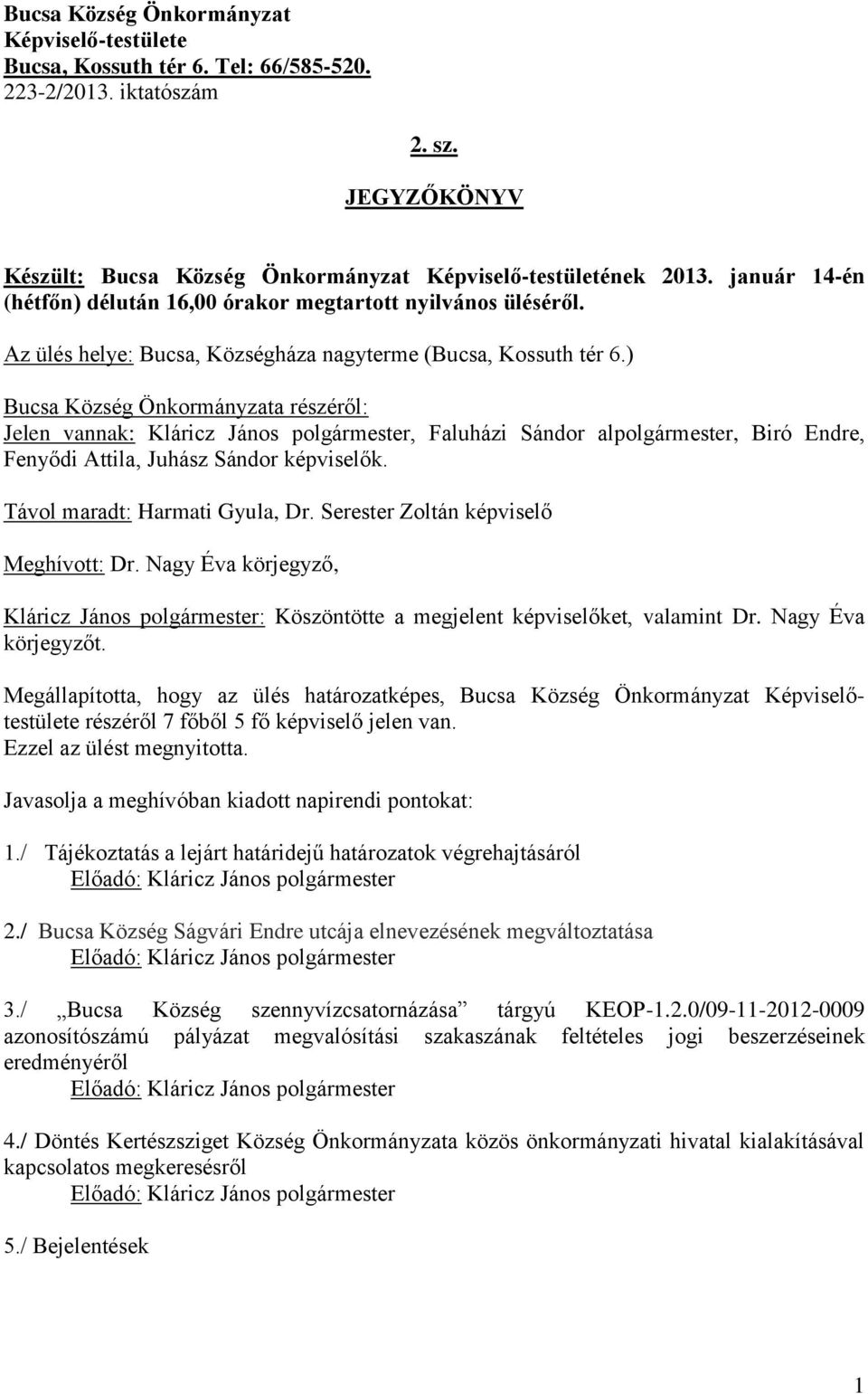 ) Bucsa Község Önkormányzata részéről: Jelen vannak: Kláricz János polgármester, Faluházi Sándor alpolgármester, Biró Endre, Fenyődi Attila, Juhász Sándor képviselők. Távol maradt: Harmati Gyula, Dr.