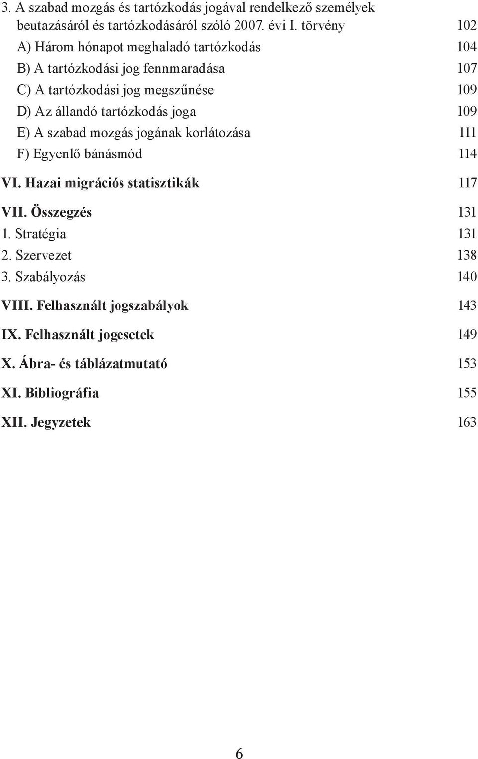 tartózkodás joga 109 E) A szabad mozgás jogának korlátozása 111 F) Egyenlő bánásmód 114 VI. Hazai migrációs statisztikák 117 VII. Összegzés 131 1.