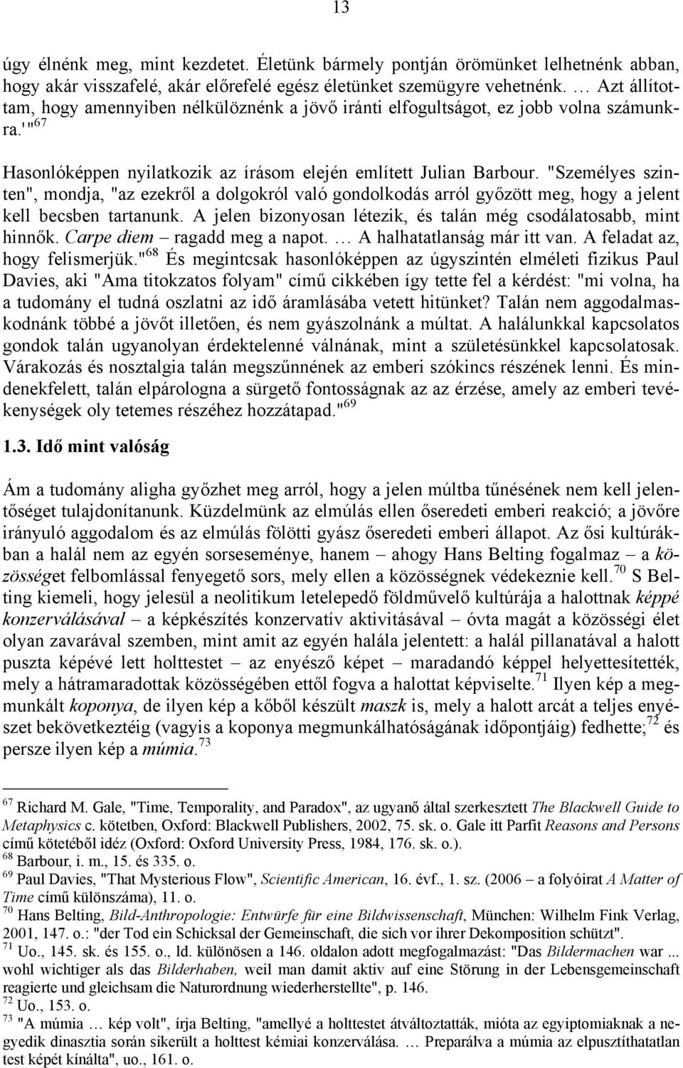 "Személyes szinten", mondja, "az ezekről a dolgokról való gondolkodás arról győzött meg, hogy a jelent kell becsben tartanunk. A jelen bizonyosan létezik, és talán még csodálatosabb, mint hinnők.