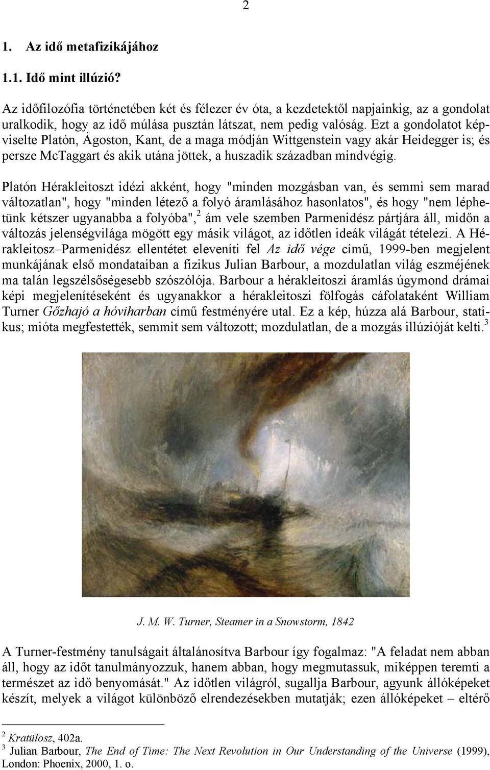 Ezt a gondolatot képviselte Platón, Ágoston, Kant, de a maga módján Wittgenstein vagy akár Heidegger is; és persze McTaggart és akik utána jöttek, a huszadik században mindvégig.