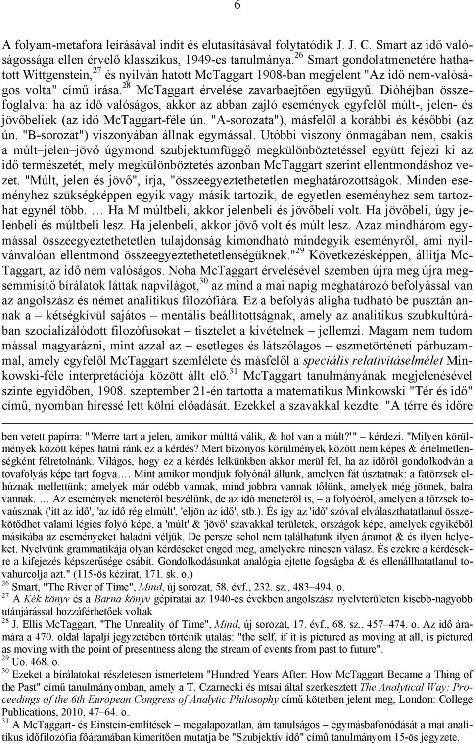 Dióhéjban összefoglalva: ha az idő valóságos, akkor az abban zajló események egyfelől múlt-, jelen- és jövőbeliek (az idő McTaggart-féle ún. "A-sorozata"), másfelől a korábbi és későbbi (az ún.