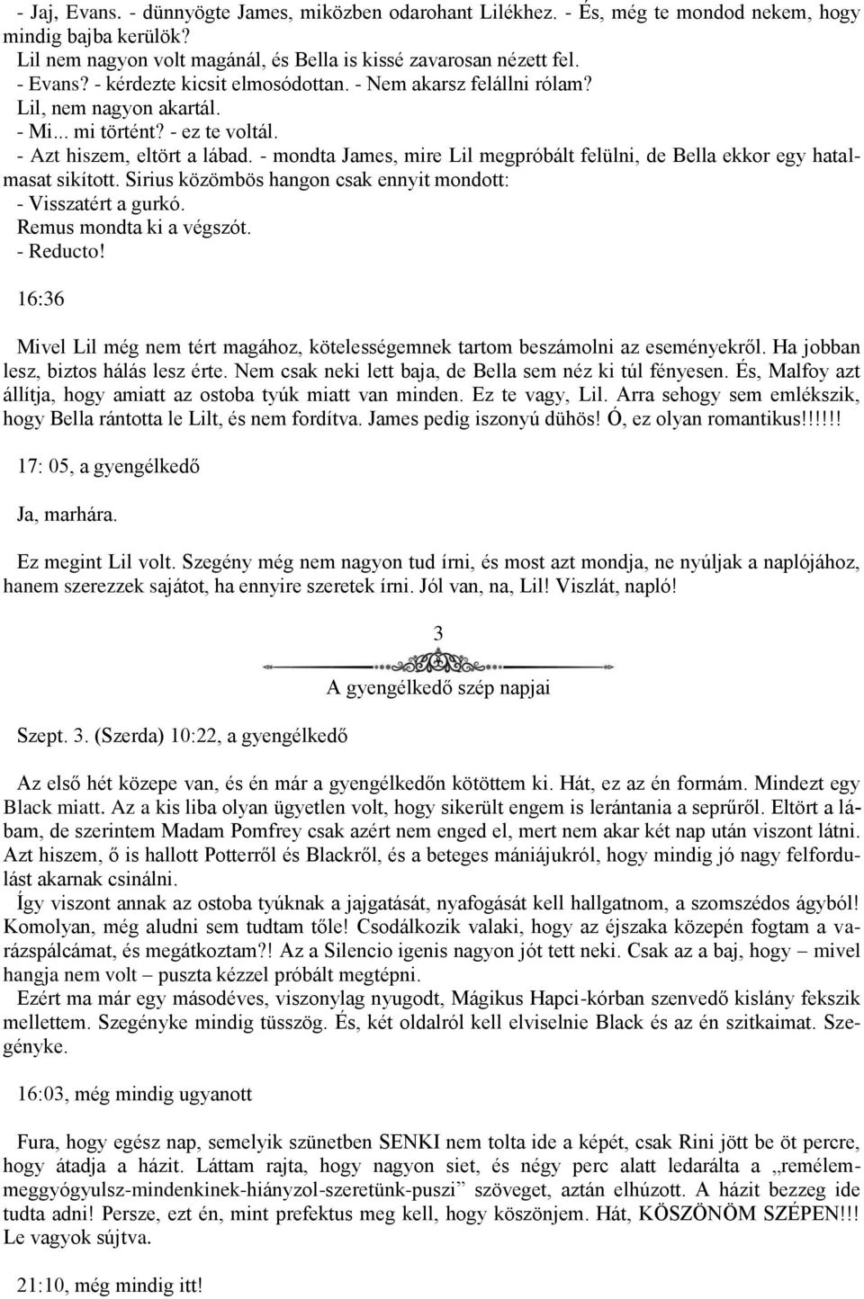 - mondta James, mire Lil megpróbált felülni, de Bella ekkor egy hatalmasat sikított. Sirius közömbös hangon csak ennyit mondott: - Visszatért a gurkó. Remus mondta ki a végszót. - Reducto!