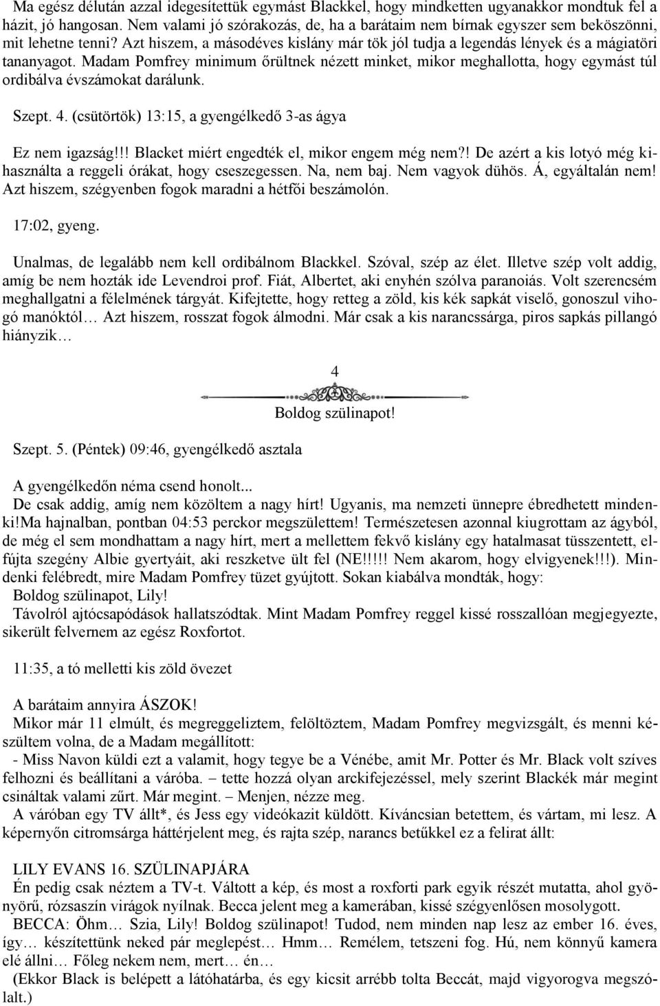 Madam Pomfrey minimum őrültnek nézett minket, mikor meghallotta, hogy egymást túl ordibálva évszámokat darálunk. Szept. 4. (csütörtök) 13:15, a gyengélkedő 3-as ágya Ez nem igazság!