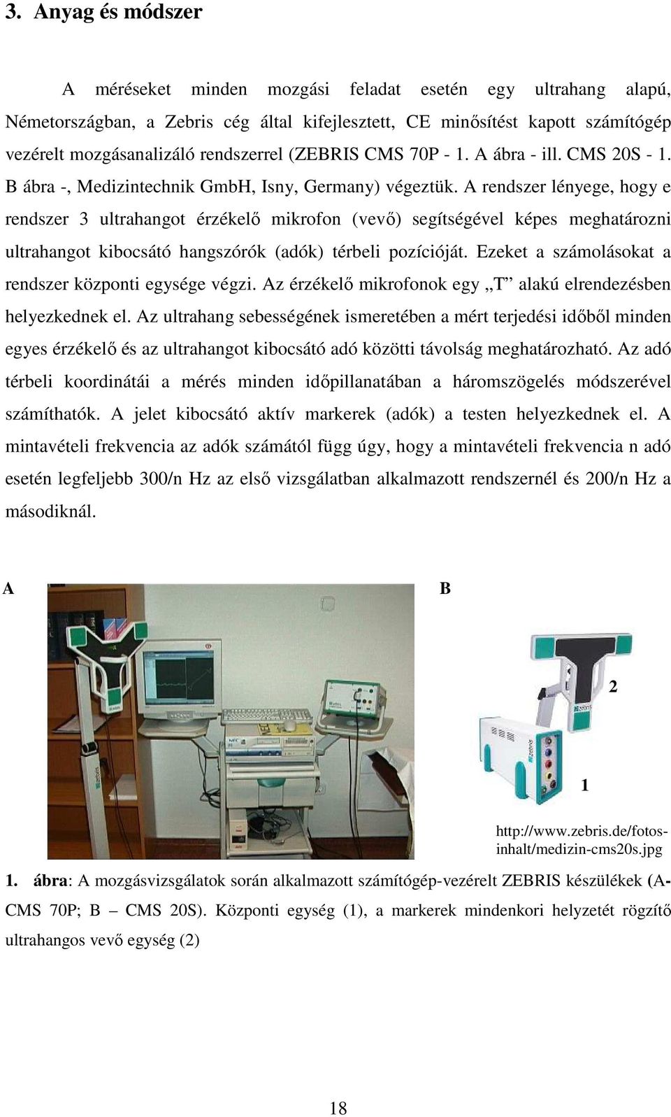 A rendszer lényege, hogy e rendszer 3 ultrahangot érzékelı mikrofon (vevı) segítségével képes meghatározni ultrahangot kibocsátó hangszórók (adók) térbeli pozícióját.