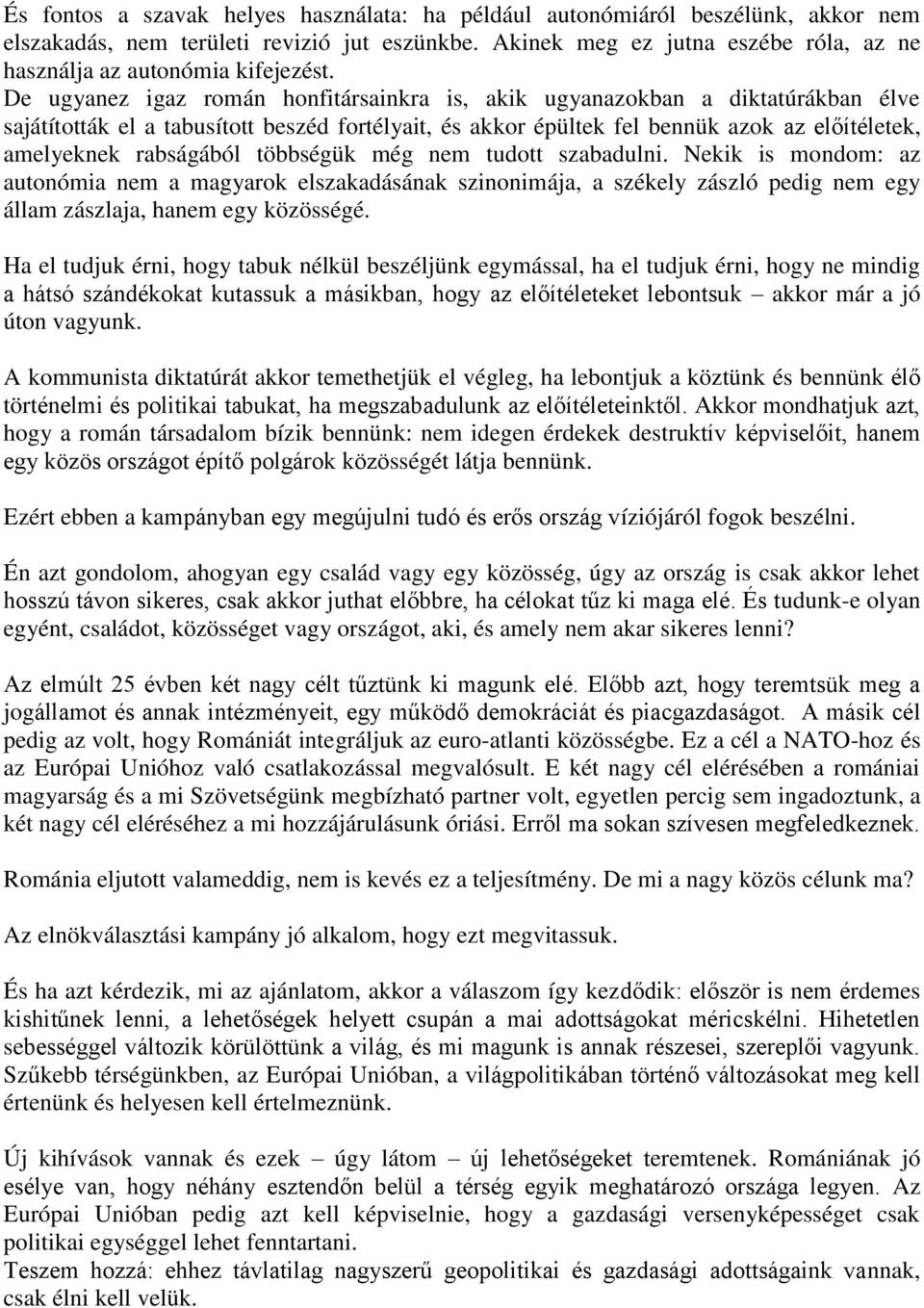 De ugyanez igaz román honfitársainkra is, akik ugyanazokban a diktatúrákban élve sajátították el a tabusított beszéd fortélyait, és akkor épültek fel bennük azok az előítéletek, amelyeknek rabságából