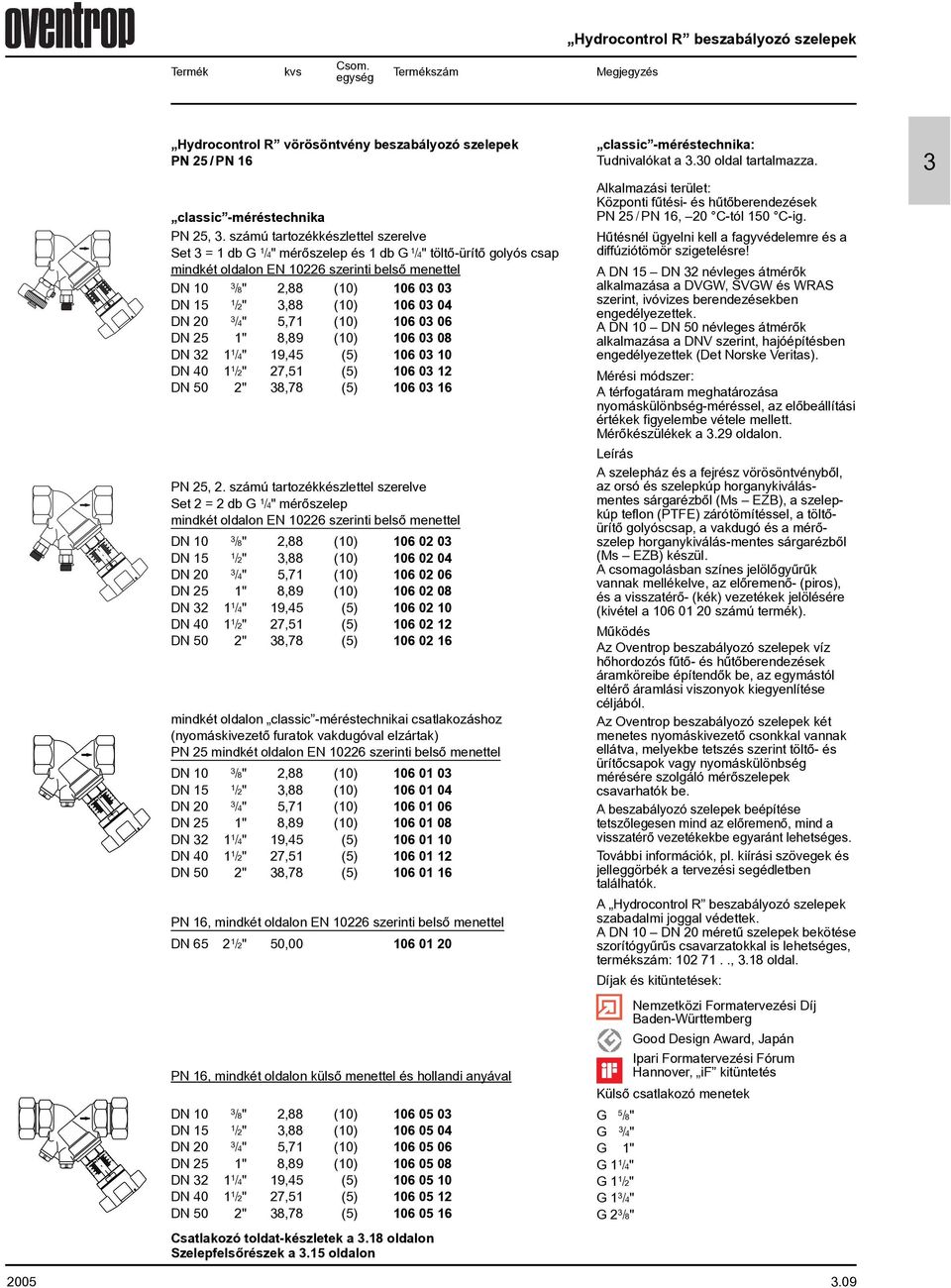 számú tartozékkészlettel szerelve Set = db G /4" mérõszelep és db G /4" töltõ-ürítõ golyós csap mindkét oldalon EN 226 szerinti belsõ menettel DN /8" 2,88 () 6 /2",88 () 6 4 DN 2 /4" 5,7 () 6 6 DN 25