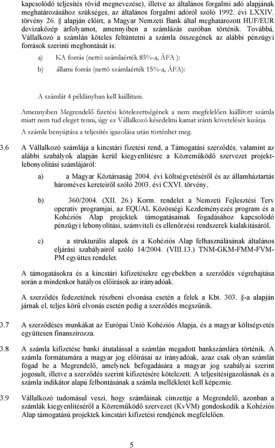 Továbbá, Vállalkozó a számlán köteles feltüntetni a számla összegének az alábbi pénzügyi források szerinti megbontását is: a) KA forrás (nettó számlaérték 85%-a, ÁFA ): b) állami forrás (nettó