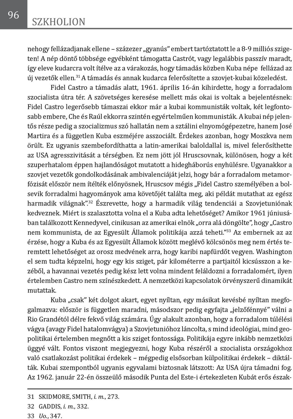 31 A támadás és annak kudarca felerősítette a szovjet-kubai közeledést. Fidel Castro a támadás alatt, 1961. április 16-án kihirdette, hogy a forradalom szocialista útra tér.