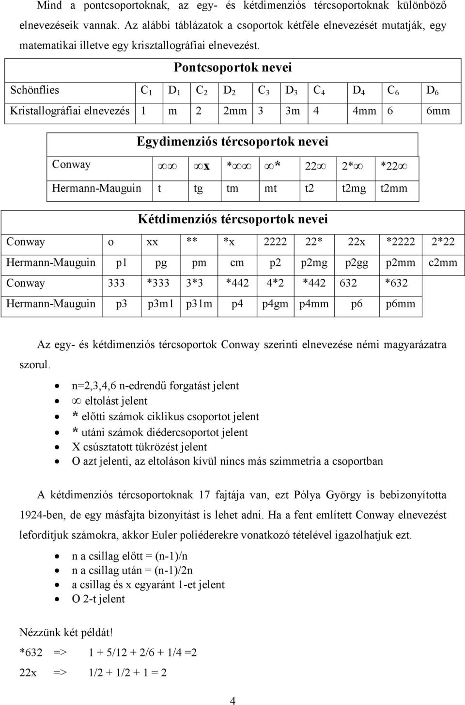 Pontcsoportok nevei Schönflies C 1 D 1 C 2 D 2 C 3 D 3 C 4 D 4 C 6 D 6 Kristallográfiai elnevezés 1 m 2 2mm 3 3m 4 4mm 6 6mm Egydimenziós tércsoportok nevei Conway x * * 22 2* *22 Hermann-Mauguin t