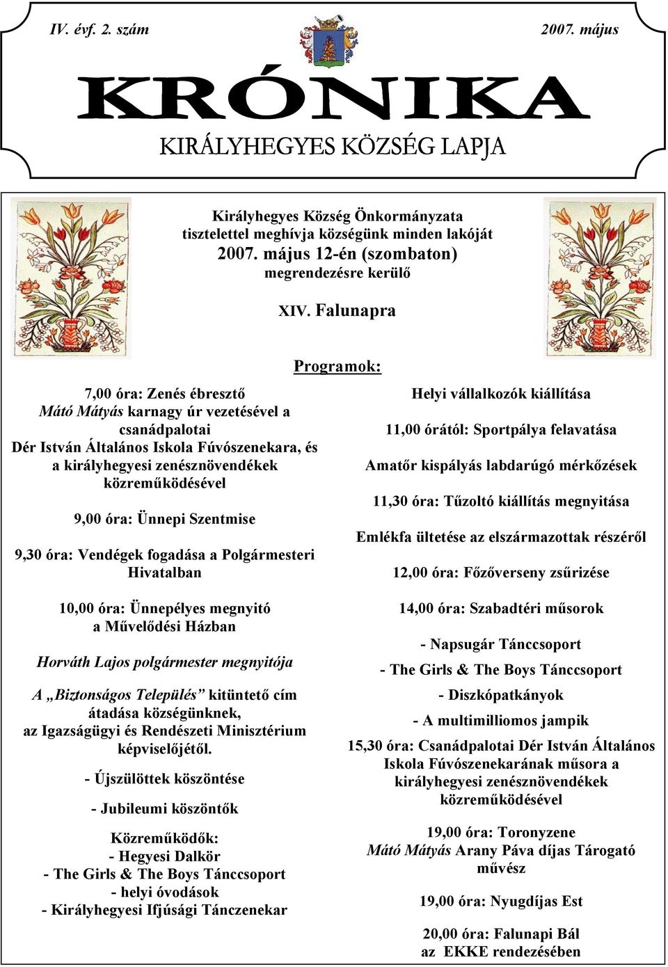 Szentmise 9,30 óra: Vendégek fogadása a Polgármesteri Hivatalban Programok: Helyi vállalkozók kiállítása 11,00 órától: Sportpálya felavatása Amatőr kispályás labdarúgó mérkőzések 11,30 óra: Tűzoltó