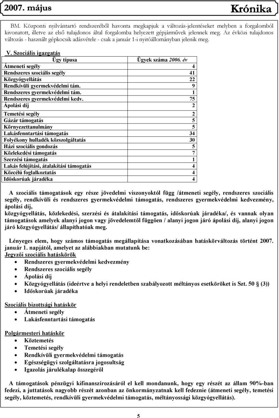 év Átmeneti segély 4 Rendszeres szociális segély 41 Közgyógyellátás 22 Rendkívüli gyermekvédelmi tám. 9 Rendszeres gyermekvédelmi tám. 1 Rendszeres gyermekvédelmi kedv.