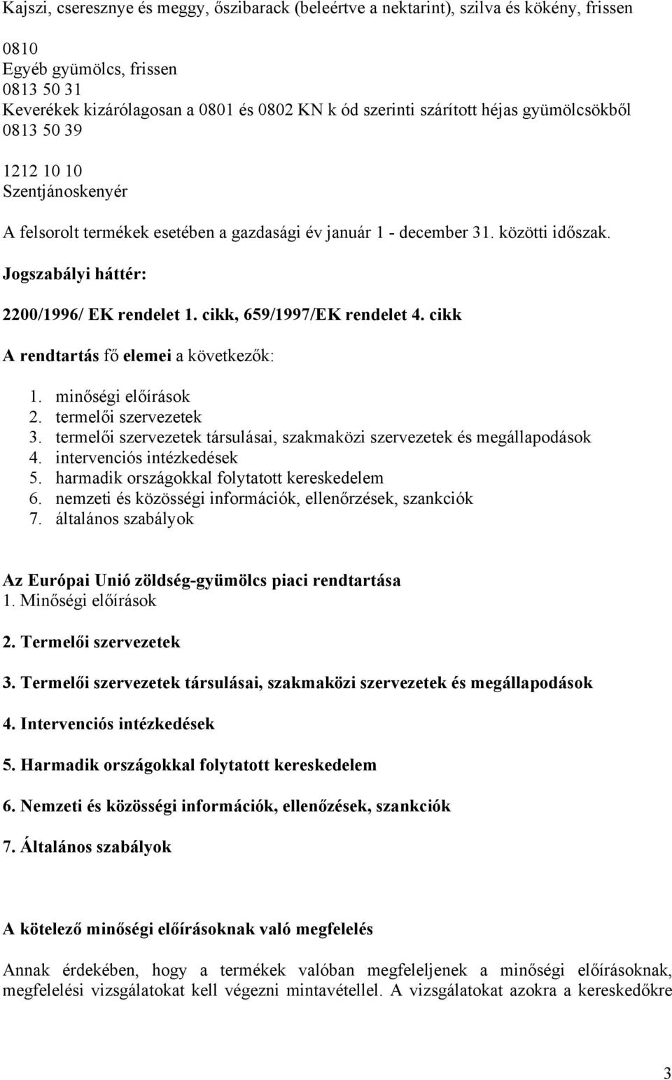 cikk A rendtartás fő elemei a következők: 1. minőségi előírások 2. termelői szervezetek 3. termelői szervezetek társulásai, szakmaközi szervezetek és megállapodások 4. intervenciós intézkedések 5.