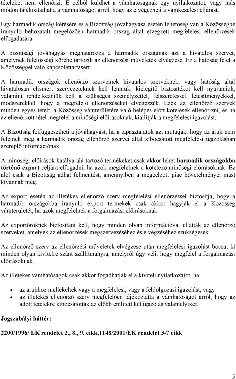 A bizottsági jóváhagyás meghatározza a harmadik országnak azt a hivatalos szervét, amelynek felelősségi körébe tartozik az ellenőrzési műveletek elvégzése.