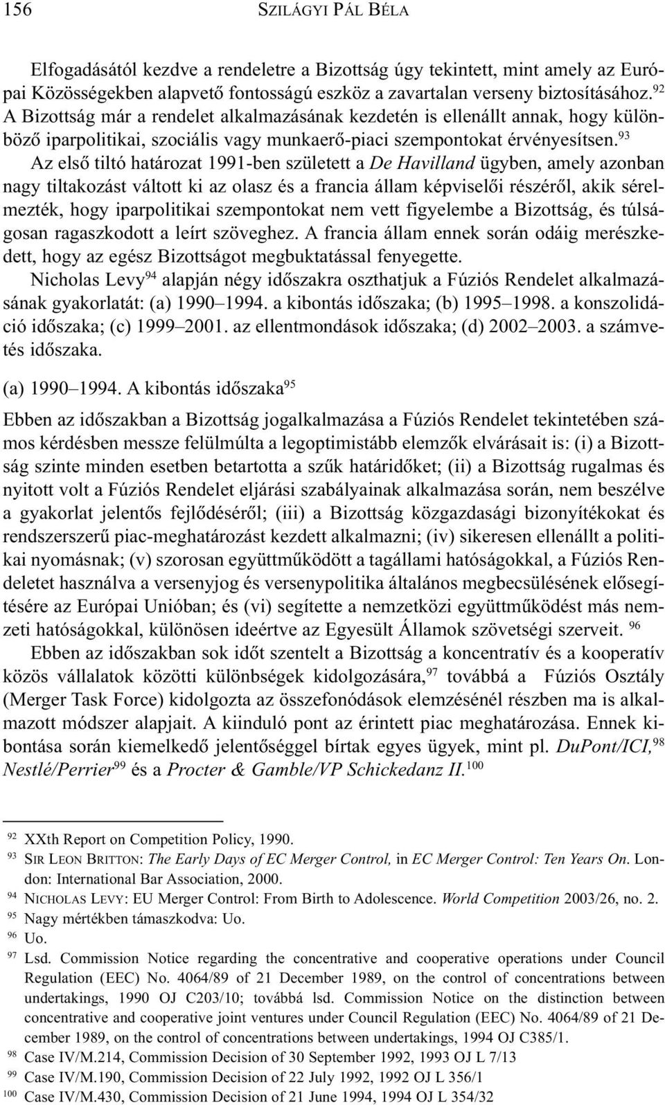 93 Az elsõ tiltó határozat 1991-ben született a De Havilland ügyben, amely azonban nagy tiltakozást váltott ki az olasz és a francia állam képviselõi részérõl, akik sérelmezték, hogy iparpolitikai