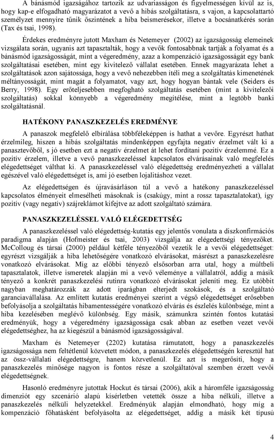 Érdekes eredményre jutott Maxham és Netemeyer (2002) az igazságosság elemeinek vizsgálata során, ugyanis azt tapasztalták, hogy a vevők fontosabbnak tartják a folyamat és a bánásmód igazságosságát,