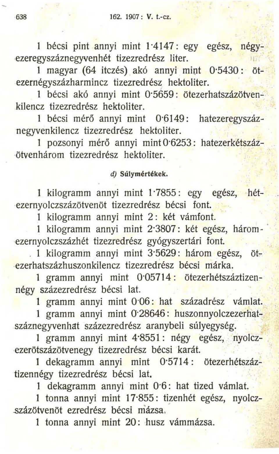 l bécsi mérő annyi mint 0'6149: hatezeregyszáznegyvenkilencz tizezredrész hektoliter. l pozsonyi mérő annyi mint 0'6253: hatezerkétszázötvenhárom tizezredrész hektoliter. d) Súlymértékek.