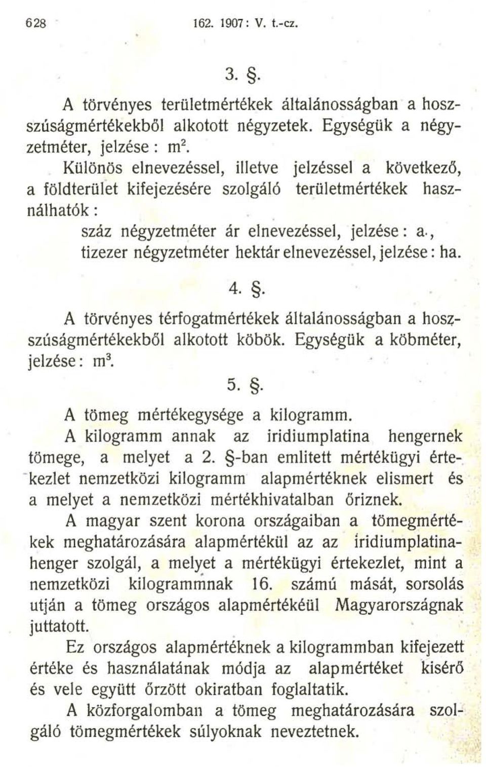 jelzése: a., tizezer négyzetméter hektár elnevezéssel, jelzése: ha. 4.. A törvényes térfogatmértékek általánosságban a hosz; szúságmértékekből alkotott köbök. EgységUk a köbméter, jelzése: m 3 5.