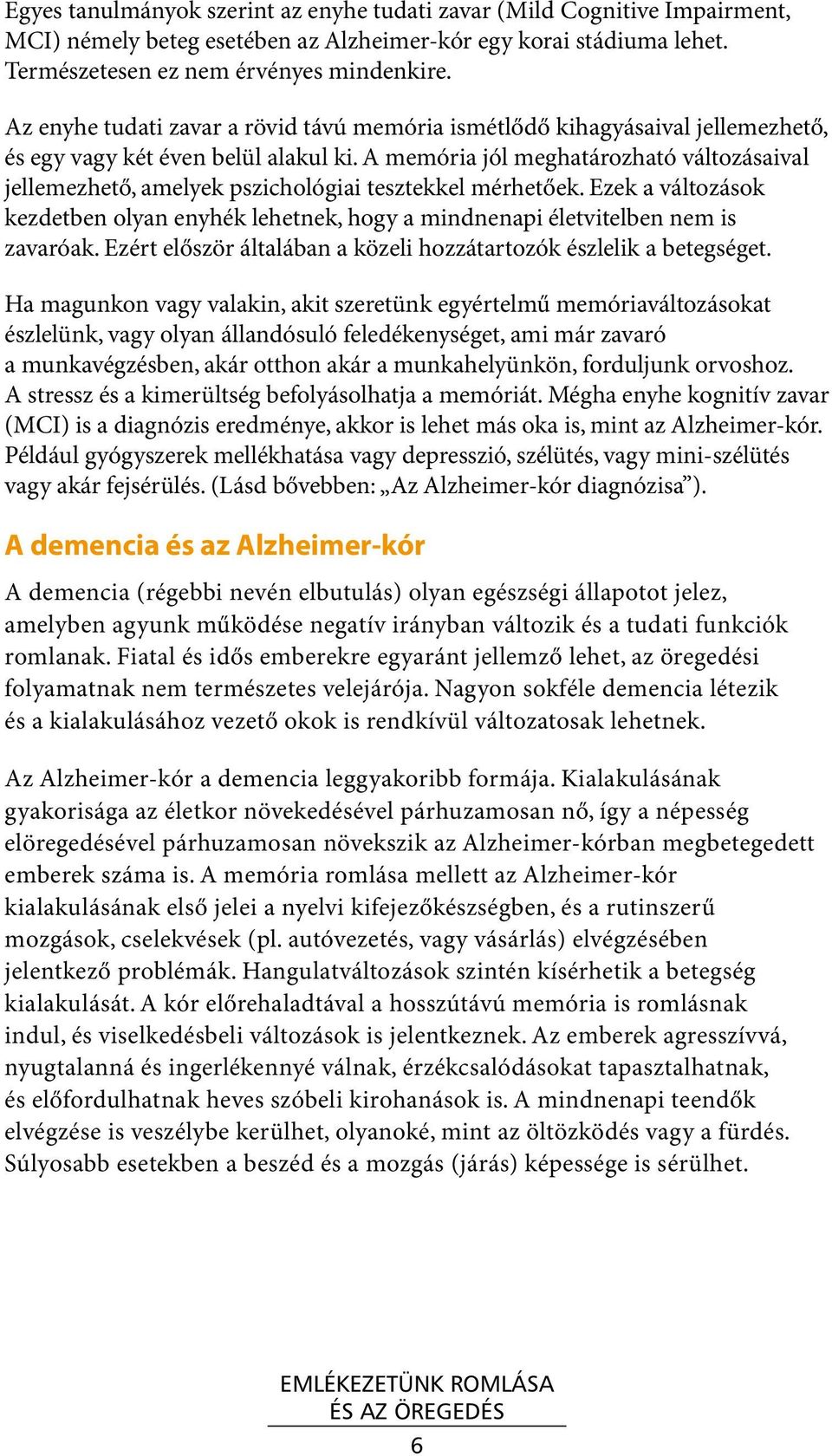 A memória jól meghatározható változásaival jellemezhető, amelyek pszichológiai tesztekkel mérhetőek. Ezek a változások kezdetben olyan enyhék lehetnek, hogy a mindnenapi életvitelben nem is zavaróak.