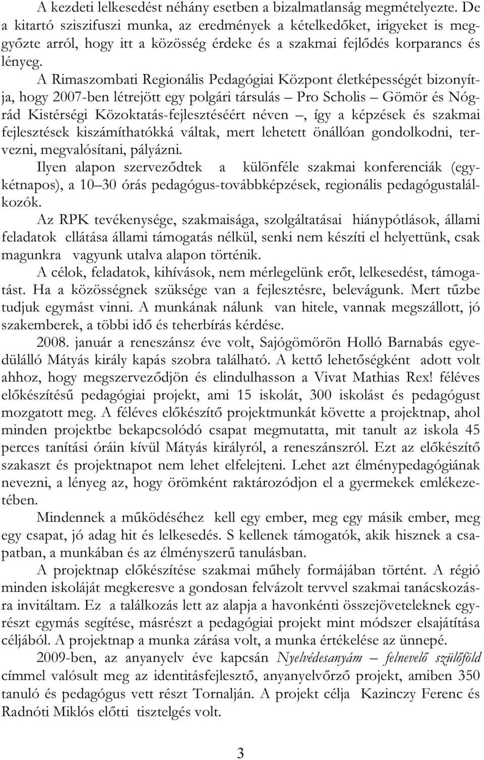 A Rimaszombati Regionális Pedagógiai Központ életképességét bizonyítja, hogy 2007-ben létrejött egy polgári társulás Pro Scholis Gömör és Nógrád Kistérségi Közoktatás-fejlesztéséért néven, így a