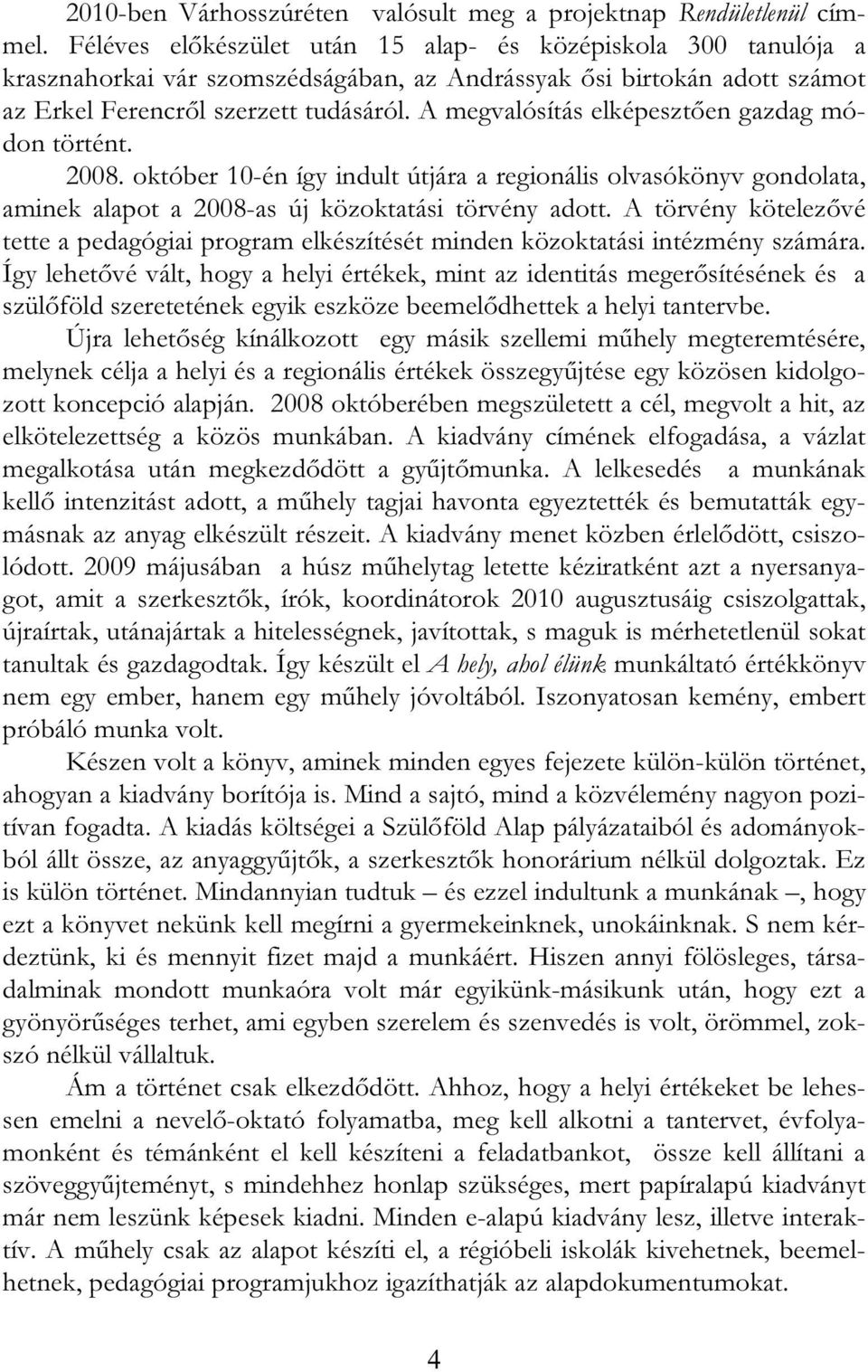 A megvalósítás elképesztően gazdag módon történt. 2008. október 10-én így indult útjára a regionális olvasókönyv gondolata, aminek alapot a 2008-as új közoktatási törvény adott.