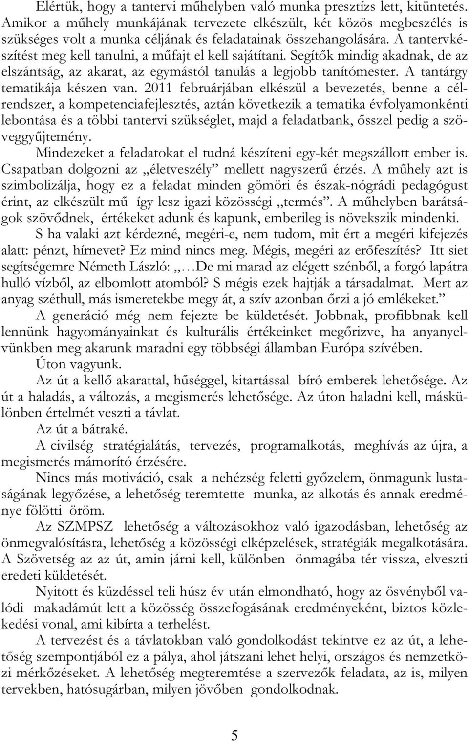 A tantervkészítést meg kell tanulni, a műfajt el kell sajátítani. Segítők mindig akadnak, de az elszántság, az akarat, az egymástól tanulás a legjobb tanítómester. A tantárgy tematikája készen van.