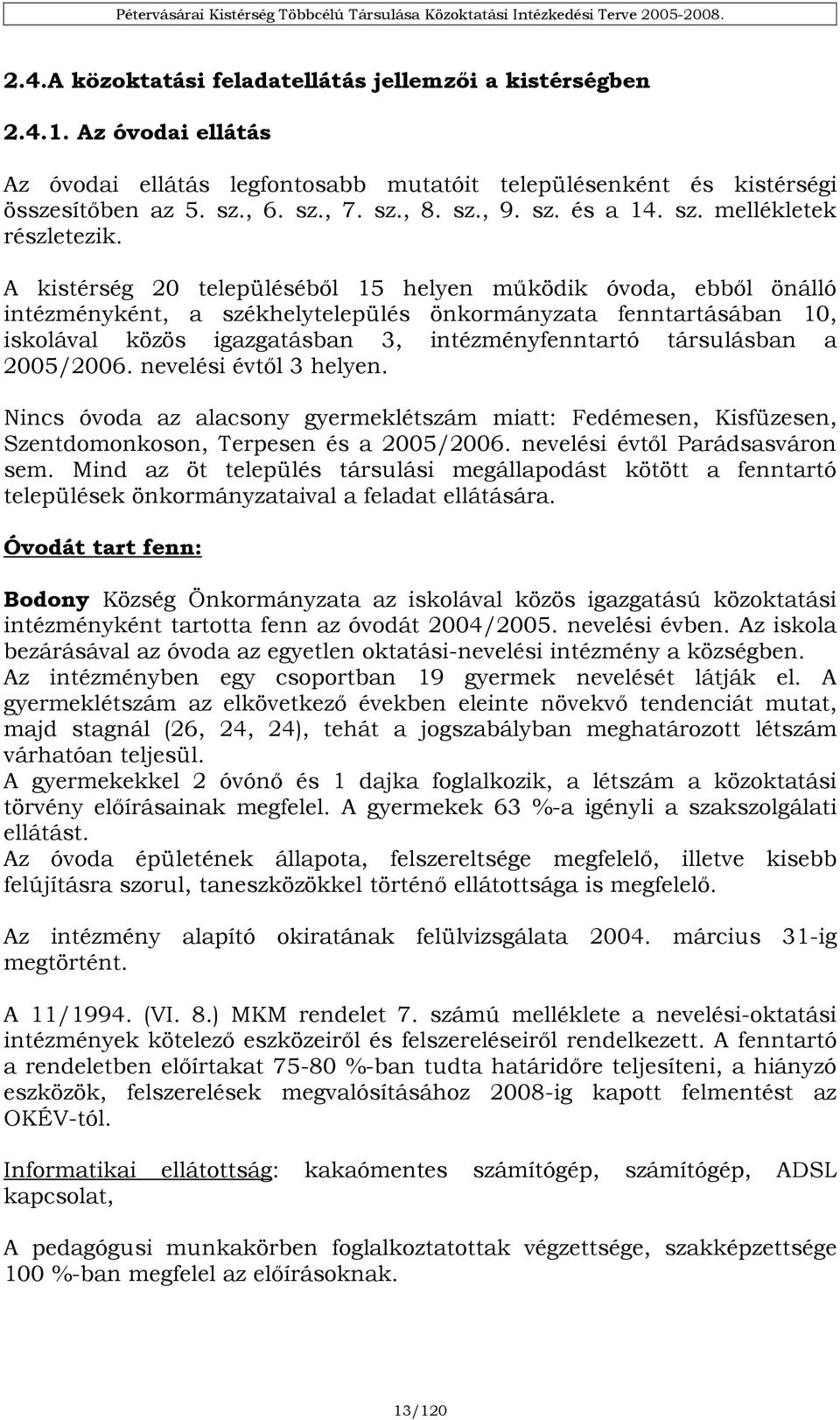 A kistérség 20 településéből 15 helyen működik óvoda, ebből önálló intézményként, a székhelytelepülés önkormányzata fenntartásában 10, iskolával közös igazgatásban 3, intézményfenntartó társulásban a