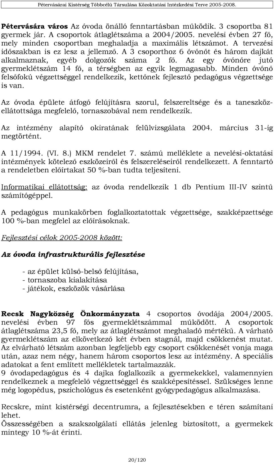 A 3 csoporthoz 6 óvónőt és három dajkát alkalmaznak, egyéb dolgozók száma 2 fő. Az egy óvónőre jutó gyermeklétszám 14 fő, a térségben az egyik legmagasabb.