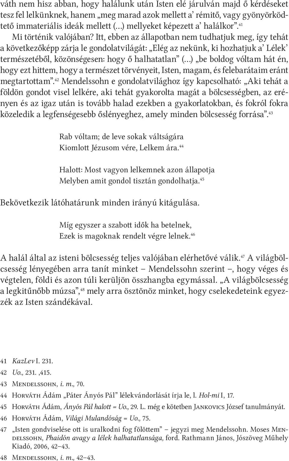 Itt, ebben az állapotban nem tudhatjuk meg, így tehát a következőképp zárja le gondolatvilágát: Elég az nekünk, ki hozhatjuk a Lélek természetéből, közönségesen: hogy ő halhatatlan ( ) be boldog