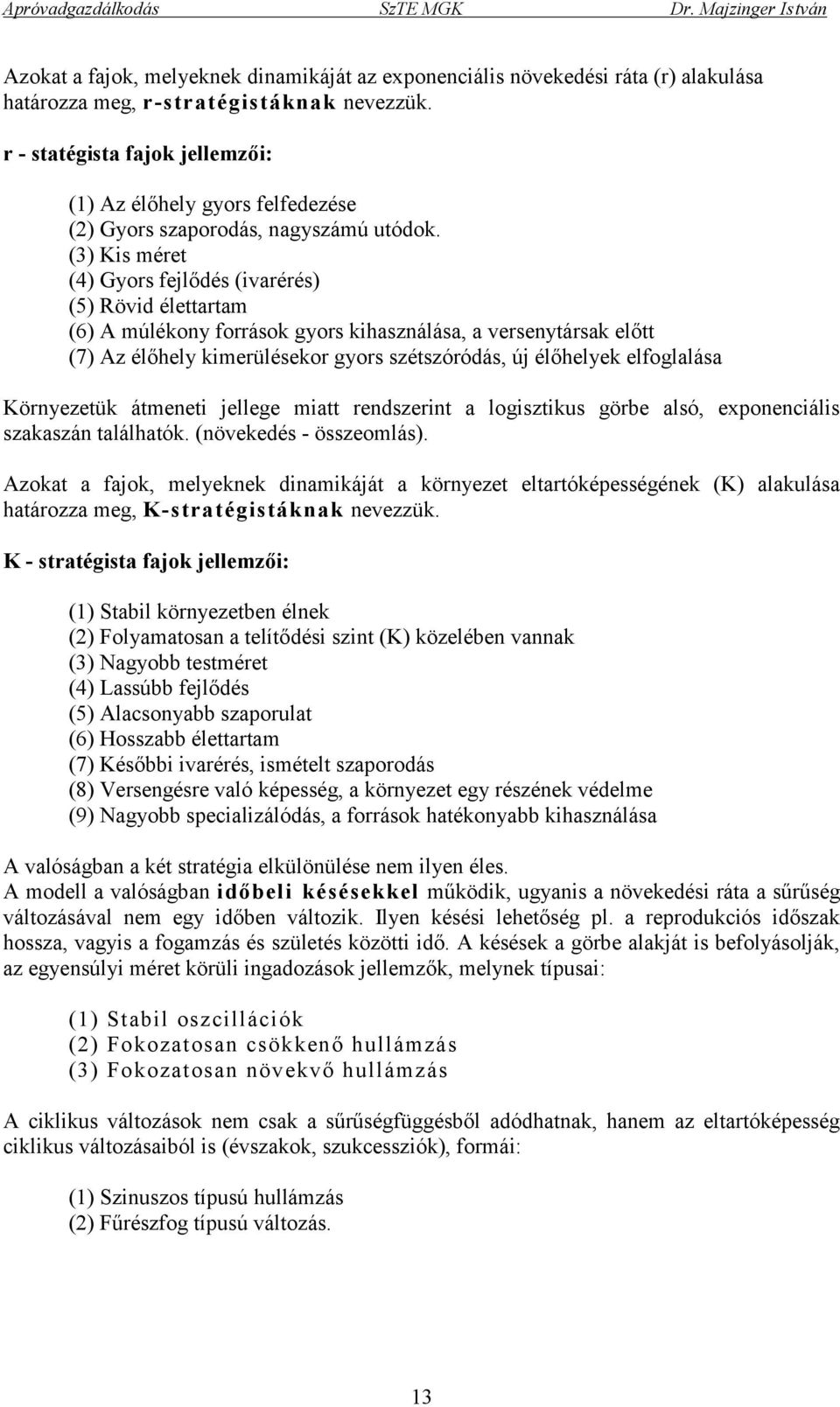 (3) Kis méret (4) Gyors fejlődés (ivarérés) (5) Rövid élettartam (6) A múlékony források gyors kihasználása, a versenytársak előtt (7) Az élőhely kimerülésekor gyors szétszóródás, új élőhelyek