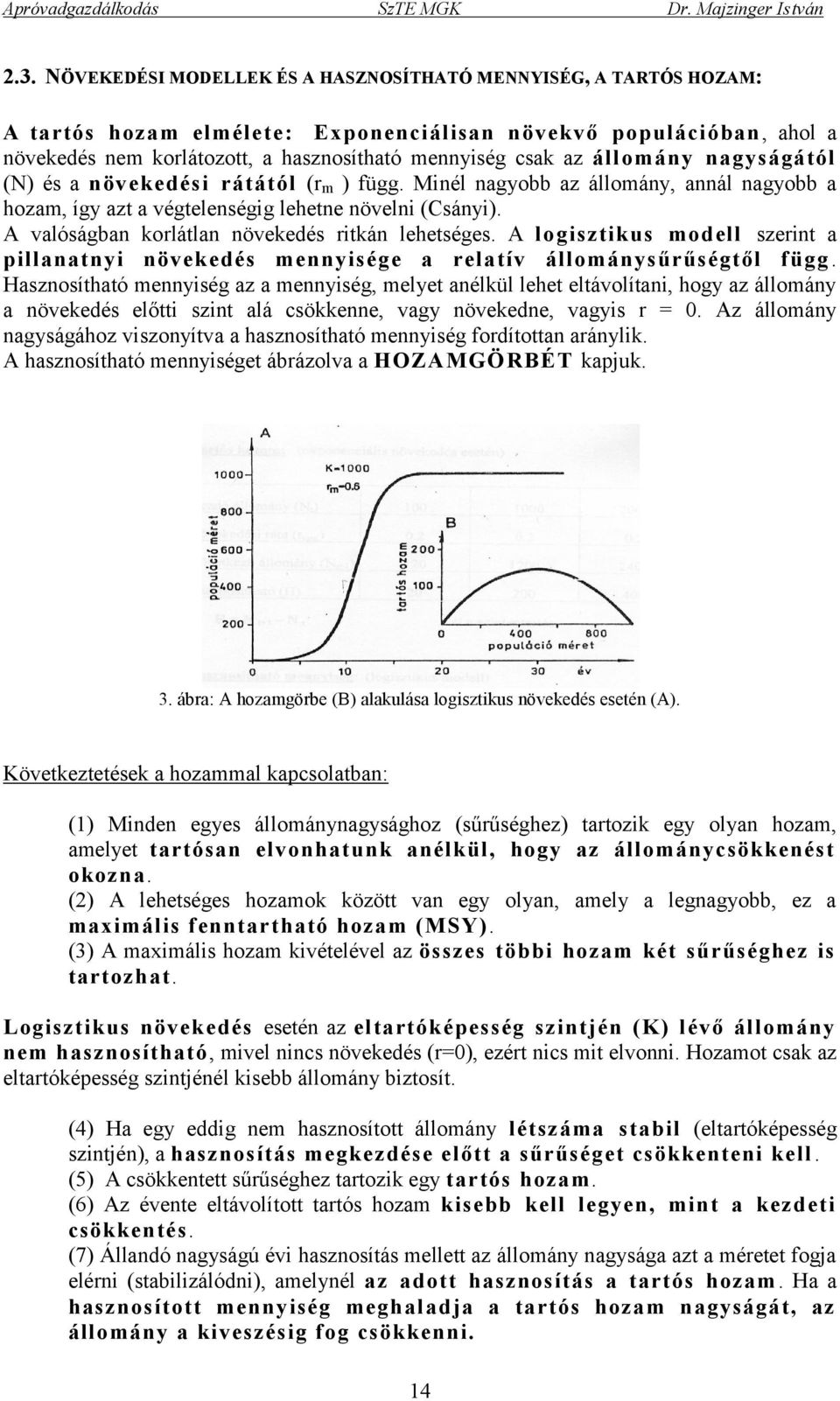 A valóságban korlátlan növekedés ritkán lehetséges. A logisztikus modell szerint a pillanatnyi növekedés mennyisége a relatív állománysűrűségtől függ.