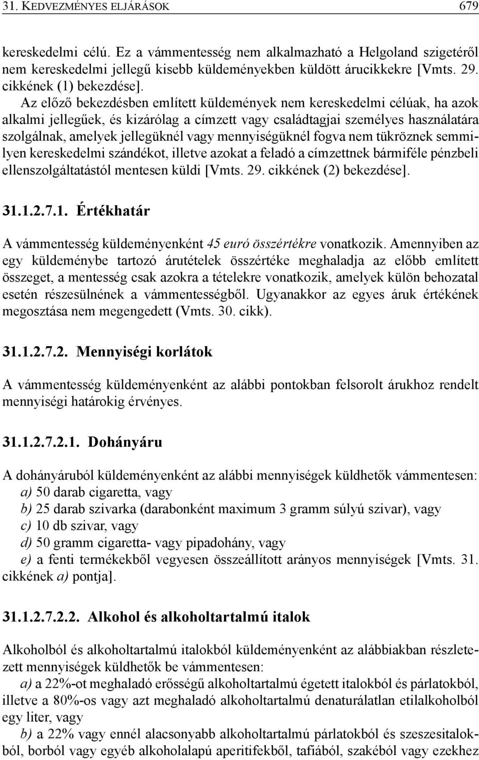 Az előző bekezdésben említett küldemények nem kereskedelmi célúak, ha azok alkalmi jellegűek, és kizárólag a címzett vagy családtagjai személyes használatára szolgálnak, amelyek jellegüknél vagy