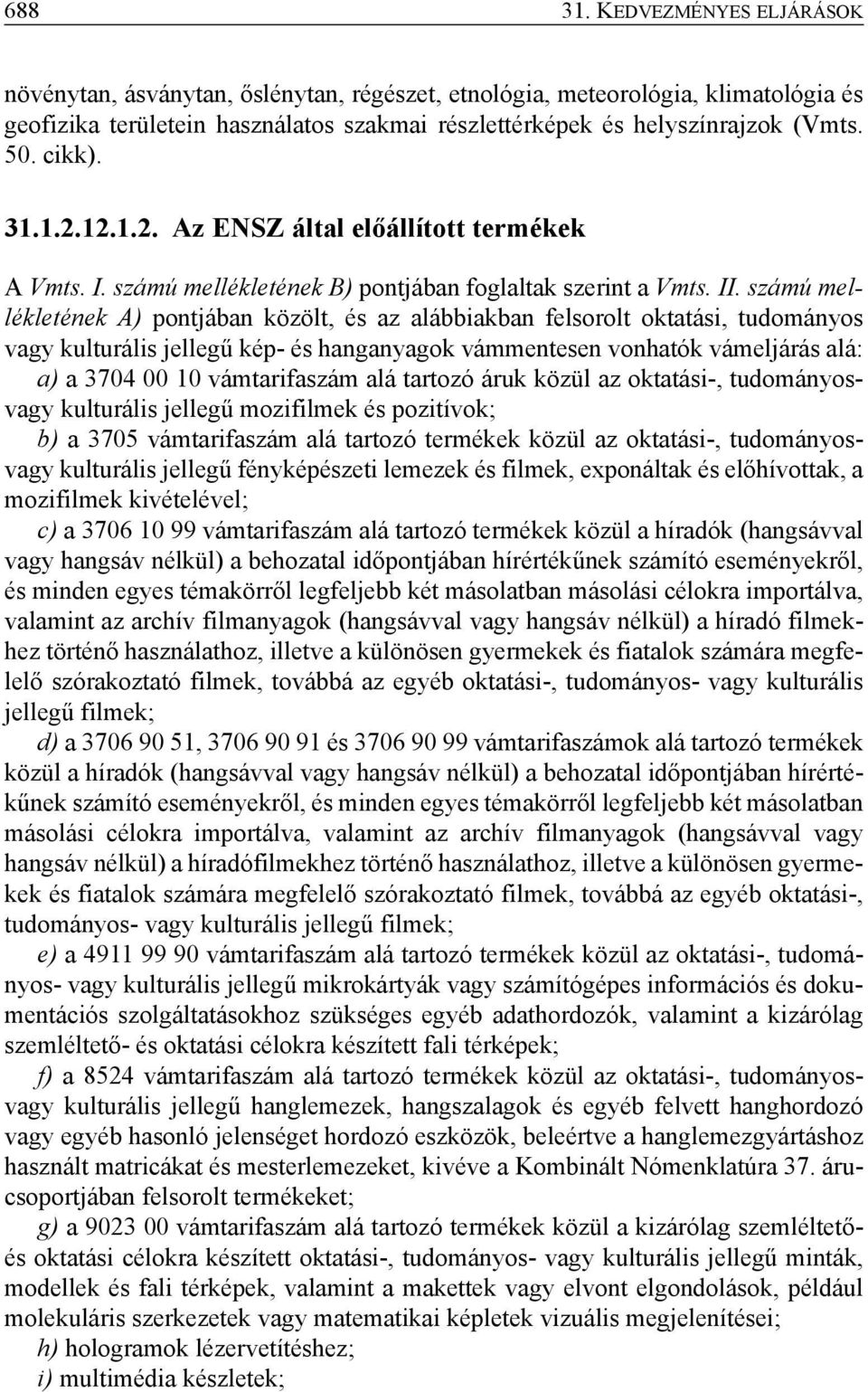 számú mellékletének A) pontjában közölt, és az alábbiakban felsorolt oktatási, tudományos vagy kulturális jellegű kép- és hanganyagok vámmentesen vonhatók vámeljárás alá: a) a 3704 00 10