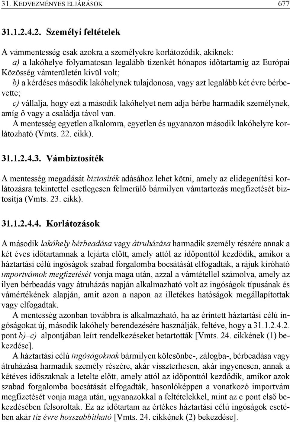 b) a kérdéses második lakóhelynek tulajdonosa, vagy azt legalább két évre bérbevette; c) vállalja, hogy ezt a második lakóhelyet nem adja bérbe harmadik személynek, amíg ő vagy a családja távol van.