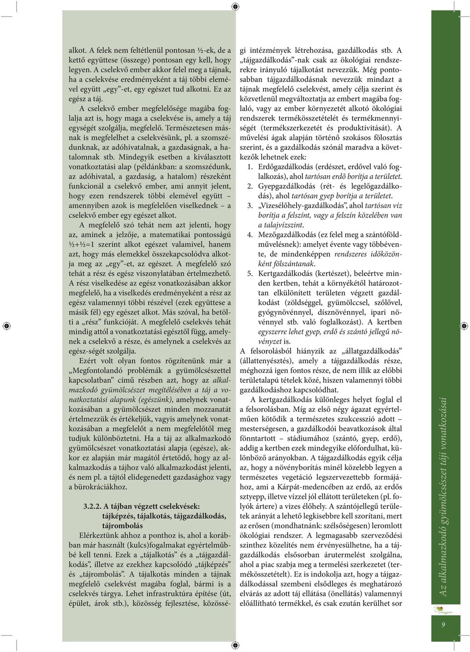 A cselekvő ember megfelelősége magába foglalja azt is, hogy maga a cselekvése is, amely a táj egységét szolgálja, megfelelő. Természetesen másnak is megfelelhet a cselekvésünk, pl.