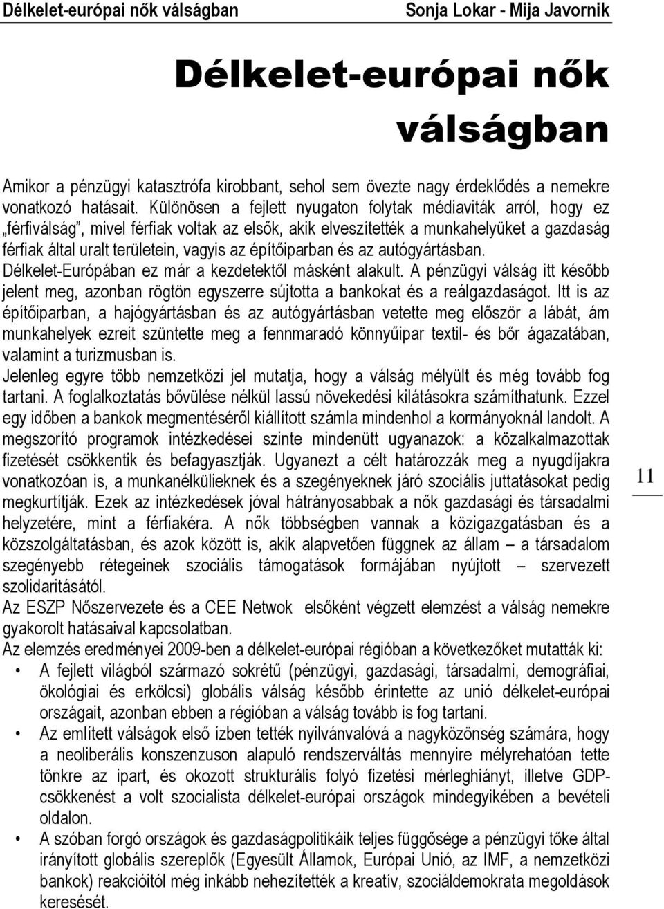 építőiparban és az autógyártásban. Délkelet-Európában ez már a kezdetektől másként alakult. A pénzügyi válság itt később jelent meg, azonban rögtön egyszerre sújtotta a bankokat és a reálgazdaságot.